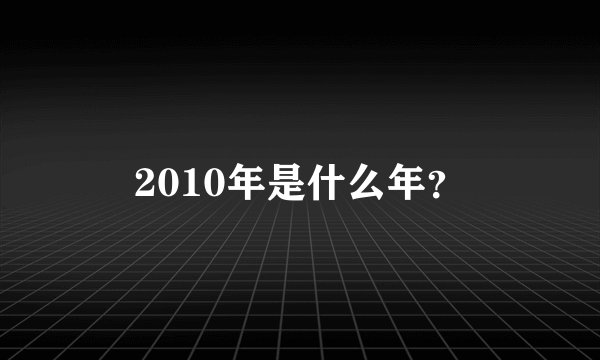 2010年是什么年？