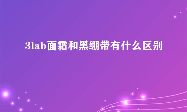 3lab面霜和黑绷带有什么区别