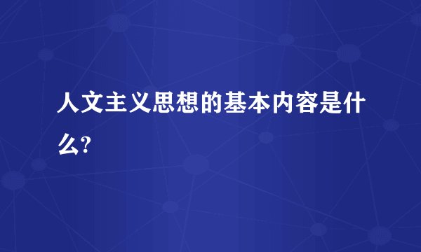 人文主义思想的基本内容是什么?