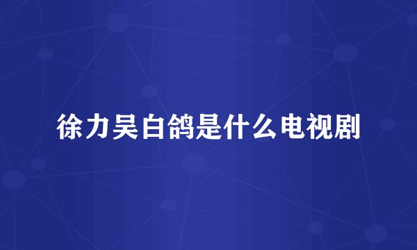 徐力吴白鸽是什么电视剧