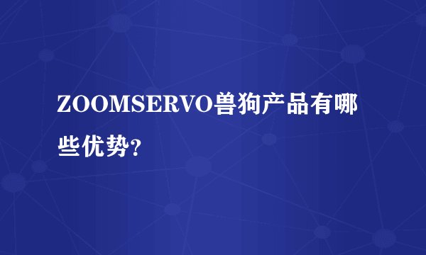 ZOOMSERVO兽狗产品有哪些优势？