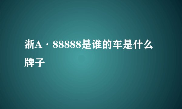 浙A·88888是谁的车是什么牌子
