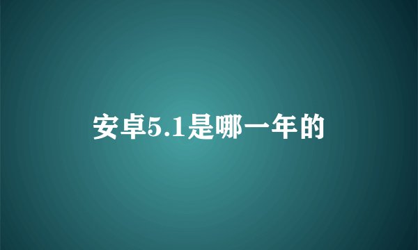 安卓5.1是哪一年的