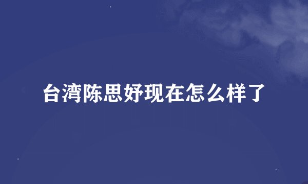 台湾陈思妤现在怎么样了