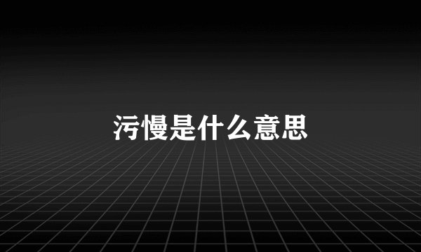 污慢是什么意思