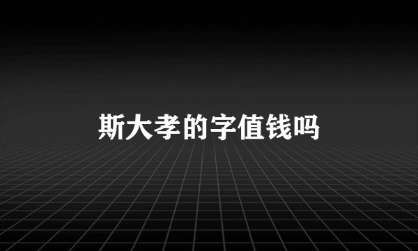 斯大孝的字值钱吗