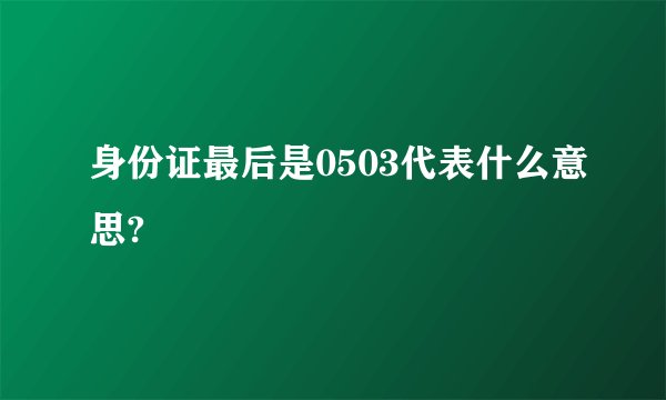身份证最后是0503代表什么意思?