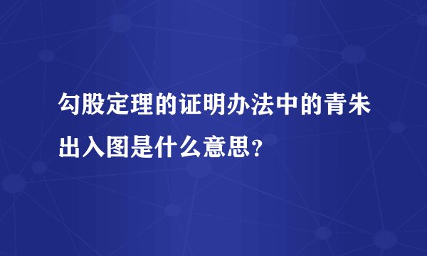 勾股定理的证明办法中的青朱出入图是什么意思？