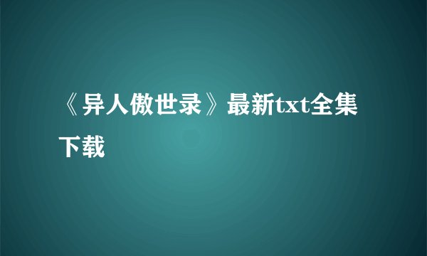 《异人傲世录》最新txt全集下载