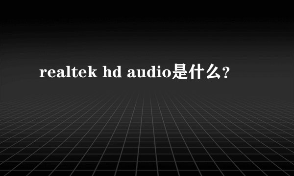 realtek hd audio是什么？