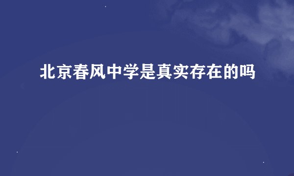 北京春风中学是真实存在的吗