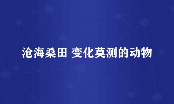 沧海桑田 变化莫测的动物