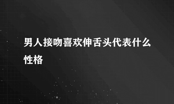 男人接吻喜欢伸舌头代表什么性格