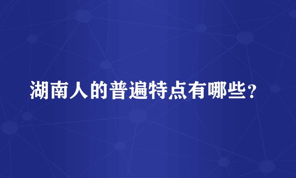 湖南人的普遍特点有哪些？