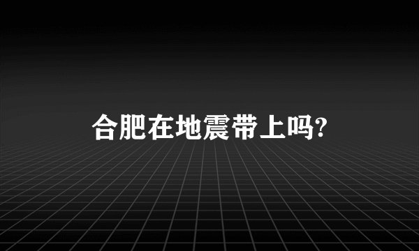 合肥在地震带上吗?