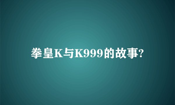 拳皇K与K999的故事?