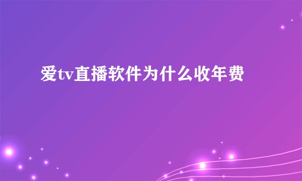 爱tv直播软件为什么收年费