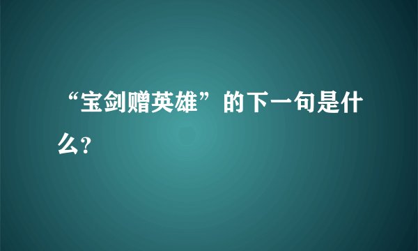 “宝剑赠英雄”的下一句是什么？