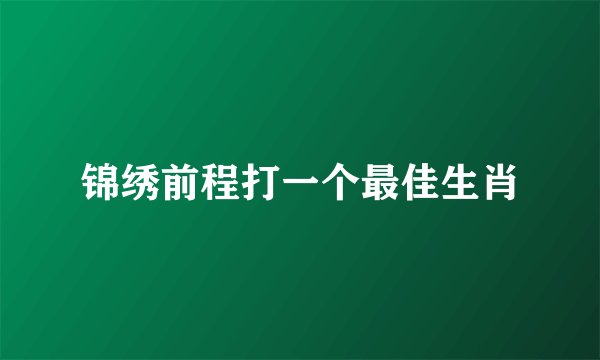 锦绣前程打一个最佳生肖