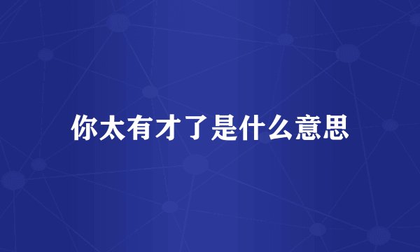 你太有才了是什么意思