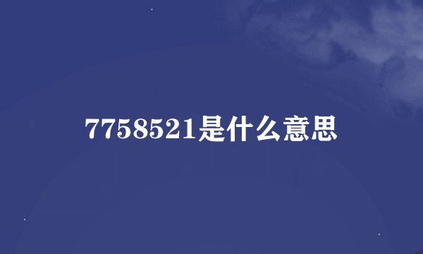 7758521是什么意思
