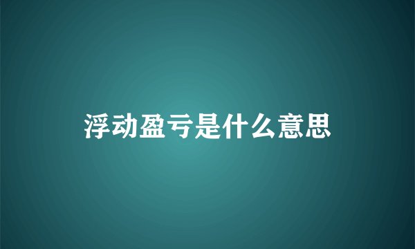 浮动盈亏是什么意思