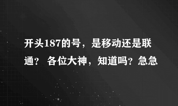 开头187的号，是移动还是联通？ 各位大神，知道吗？急急