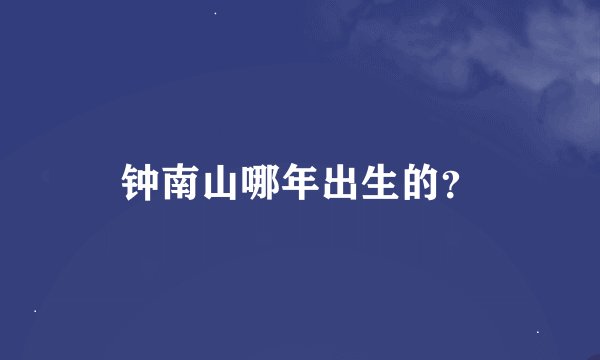 钟南山哪年出生的？