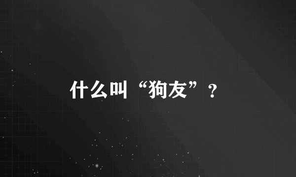 什么叫“狗友”？