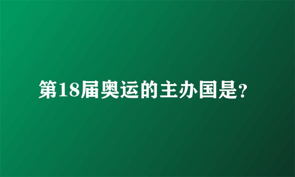 第18届奥运的主办国是？