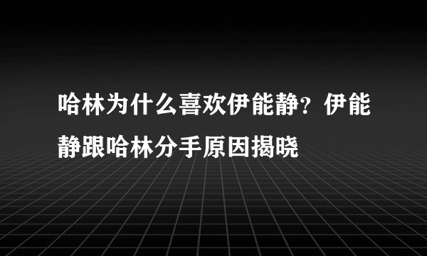 哈林为什么喜欢伊能静？伊能静跟哈林分手原因揭晓