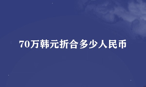 70万韩元折合多少人民币