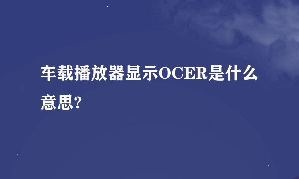车载播放器显示OCER是什么意思?