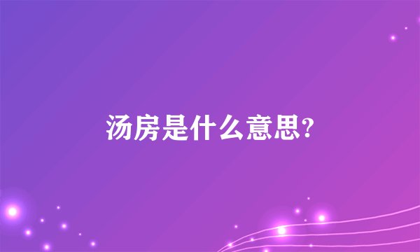 汤房是什么意思?