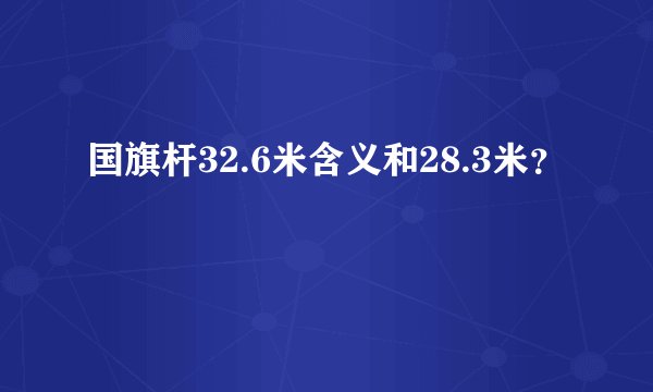 国旗杆32.6米含义和28.3米？