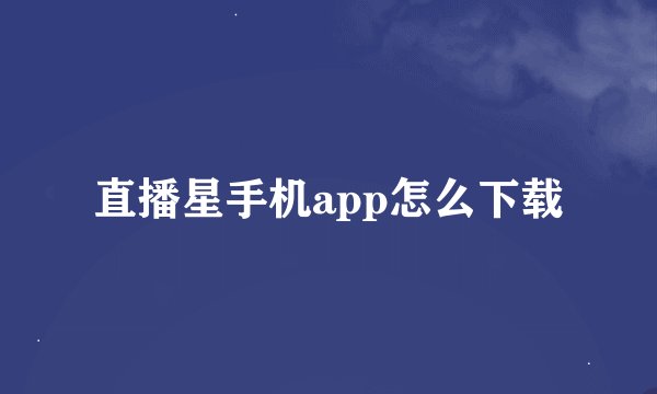 直播星手机app怎么下载