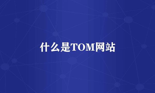 什么是TOM网站