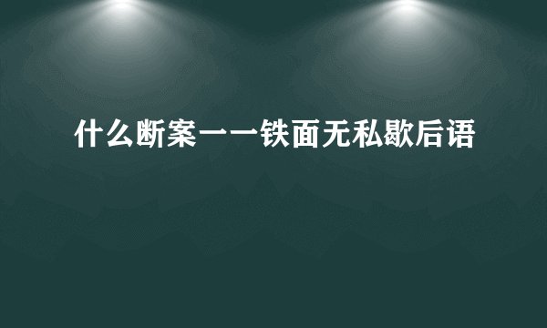 什么断案一一铁面无私歇后语