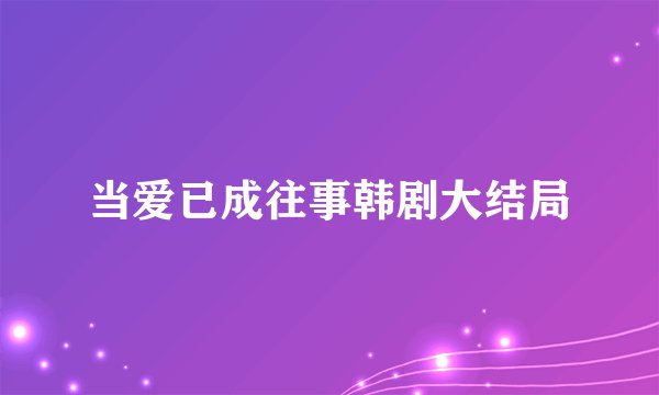 当爱已成往事韩剧大结局