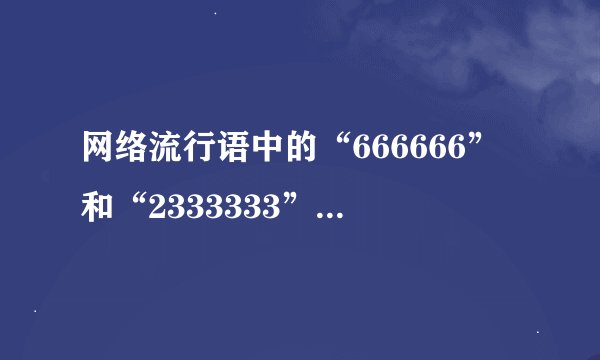 网络流行语中的“666666”和“2333333”都是什么意思啊？