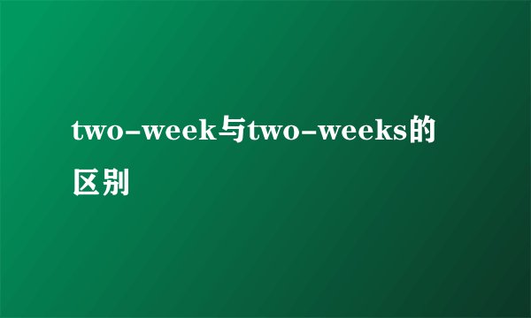 two-week与two-weeks的区别