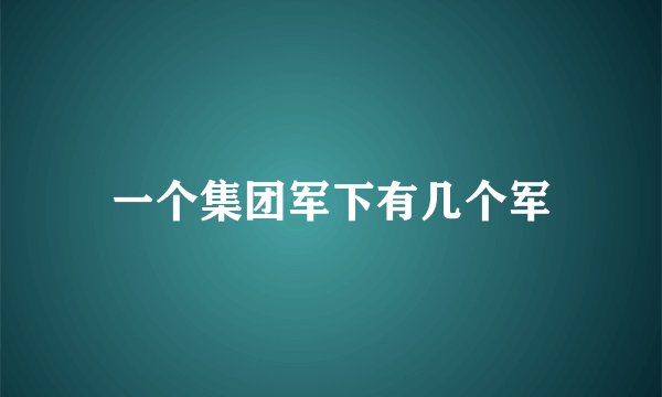 一个集团军下有几个军