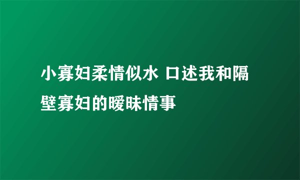 小寡妇柔情似水 口述我和隔壁寡妇的暧昧情事