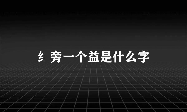 纟旁一个益是什么字