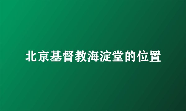 北京基督教海淀堂的位置