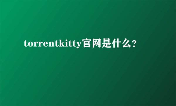 torrentkitty官网是什么？