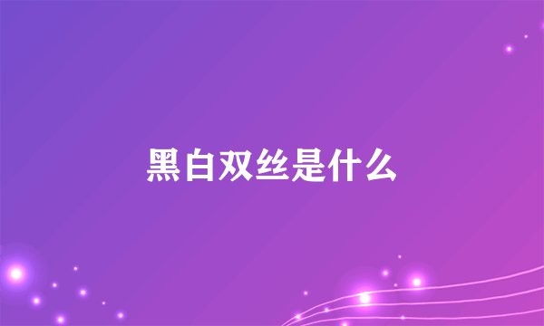 黑白双丝是什么