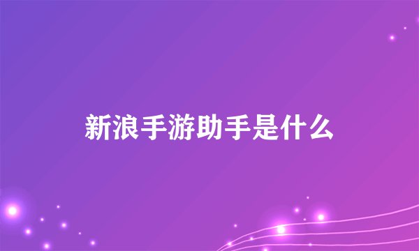 新浪手游助手是什么