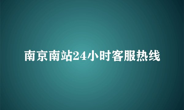 南京南站24小时客服热线