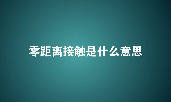 零距离接触是什么意思